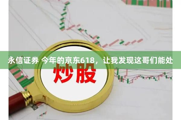 永信证券 今年的京东618，让我发现这哥们能处