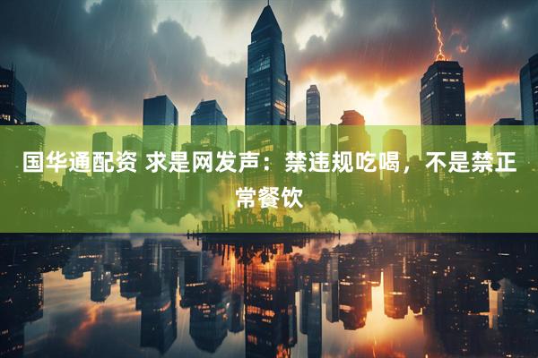 国华通配资 求是网发声：禁违规吃喝，不是禁正常餐饮