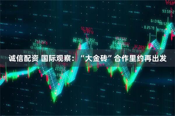 诚信配资 国际观察：“大金砖”合作里约再出发