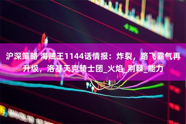 沪深策略 海贼王1144话情报：炸裂，路飞霸气再升级，洛基天克骑士团_火焰_荆棘_能力