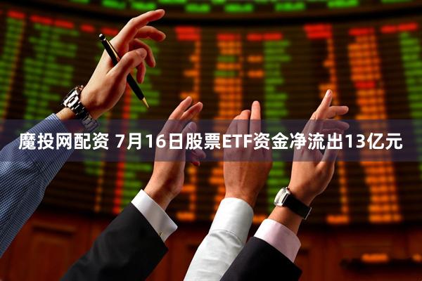魔投网配资 7月16日股票ETF资金净流出13亿元